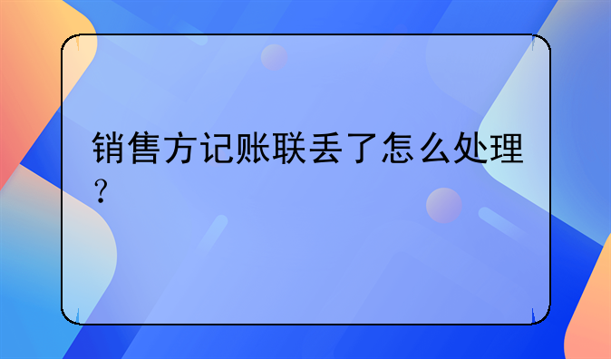 銷售方記賬聯(lián)丟了怎么處理？