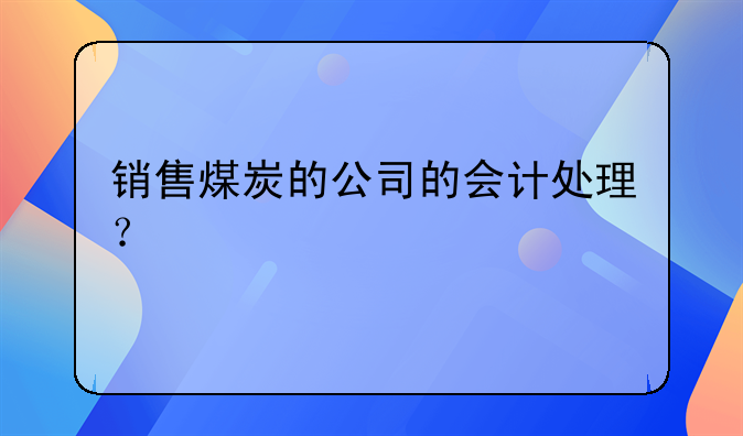 銷售煤炭的公司的會計處理？