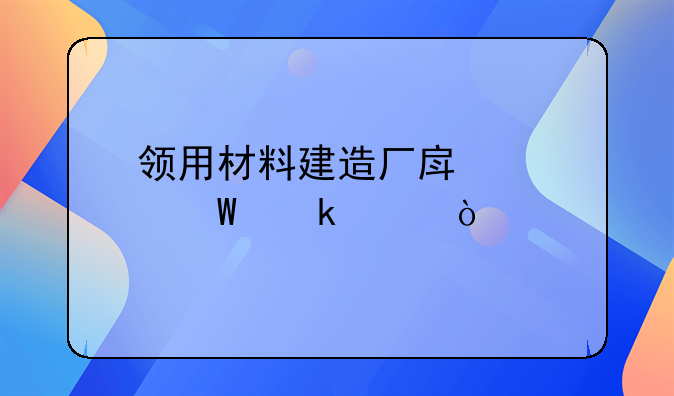 領(lǐng)用材料建造廠房如何做賬？