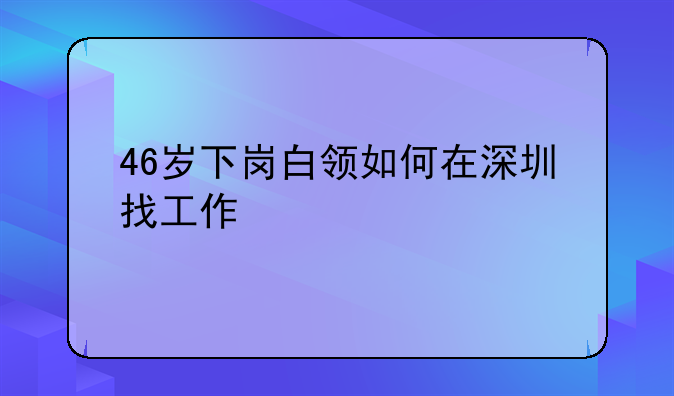 46歲下崗白領如何在深圳找工作
