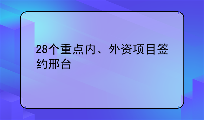 28個重點內、外資項目簽約邢臺