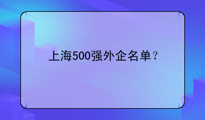 上海500強(qiáng)外企名單？