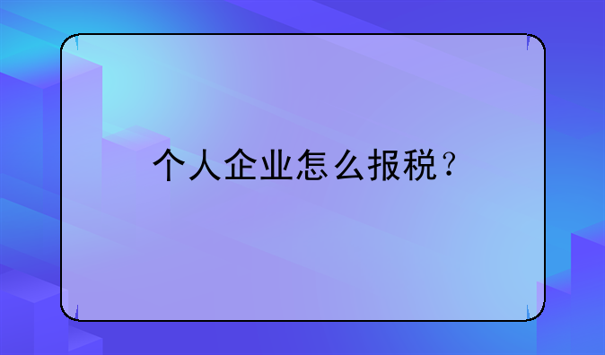 個人企業(yè)怎么報稅？！初期建賬是怎么建的？需要哪些東西？