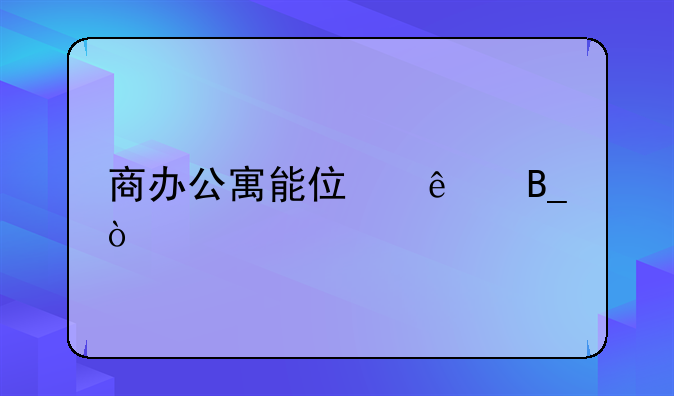 商辦公寓能住人嗎？