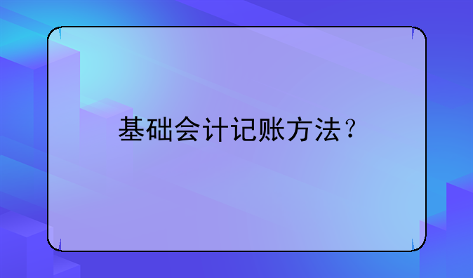 基礎(chǔ)會(huì)計(jì)記賬方法？