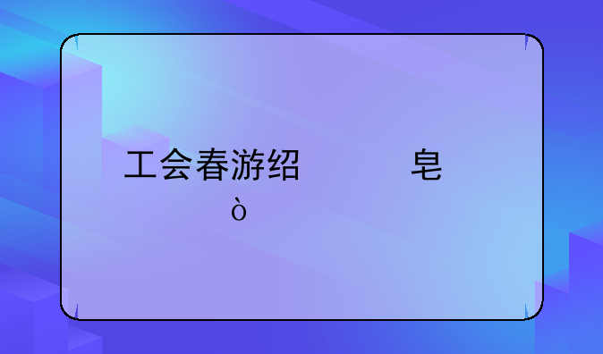 工會(huì)春游經(jīng)費(fèi)標(biāo)準(zhǔn)？