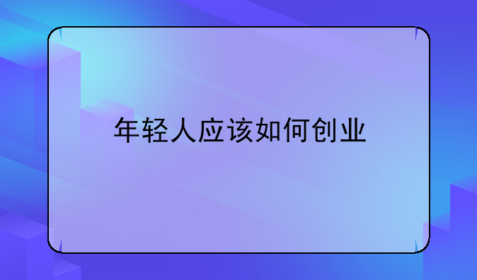 年輕人應(yīng)該如何創(chuàng)業(yè)