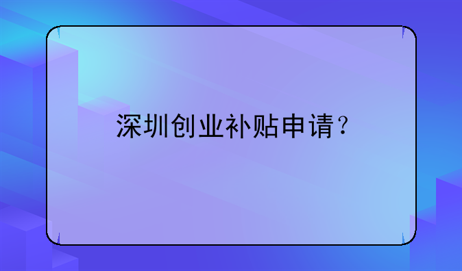 深圳創(chuàng)業(yè)補貼申請？