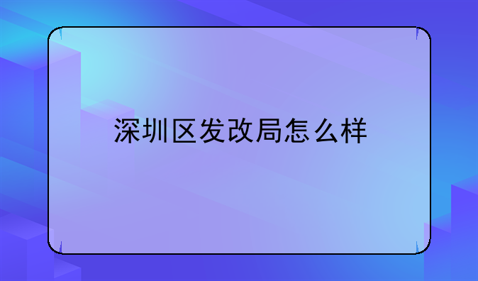 深圳區(qū)發(fā)改局怎么樣