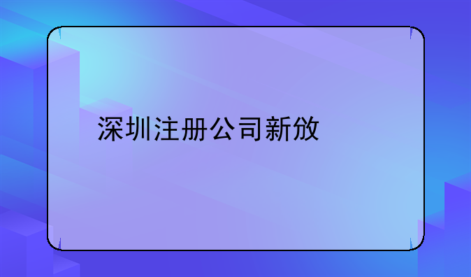 深圳注冊公司新政策 在深圳怎么注冊公司