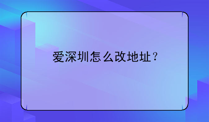 愛(ài)深圳怎么改地址？