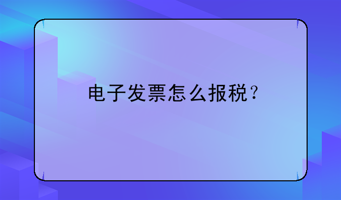電子發(fā)票怎么報(bào)稅？
