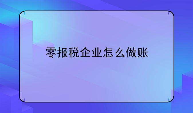 零報稅企業(yè)怎么做賬