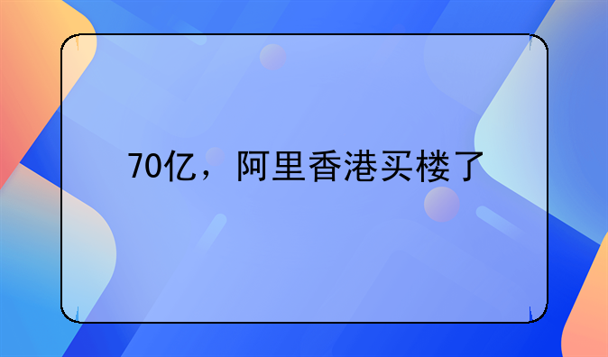 70億，阿里香港買(mǎi)樓了