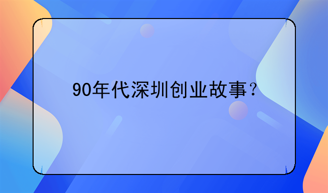 90年代深圳創(chuàng)業(yè)故事？