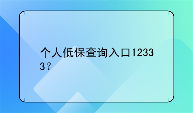 個人低保查詢?nèi)肟?2333？
