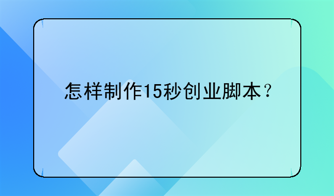 怎樣制作15秒創(chuàng)業(yè)腳本？--關(guān)于大學(xué)生創(chuàng)業(yè)稅收優(yōu)惠政策有哪些