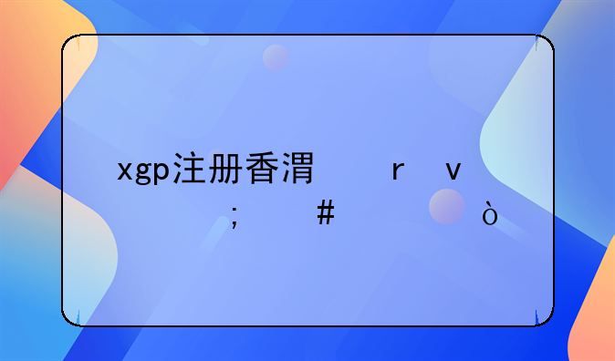 xgp注冊香港地址怎么填？
