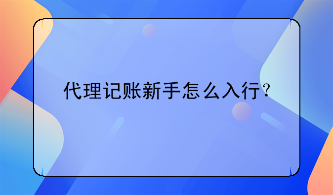 代理記賬新手怎么入行？