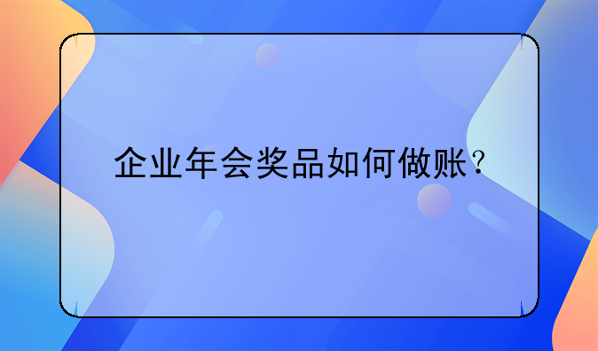 企業(yè)年會(huì)獎(jiǎng)品如何做賬？