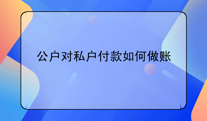 公戶對(duì)私戶付款如何做賬
