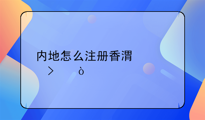 內(nèi)地怎么注冊香港公司？