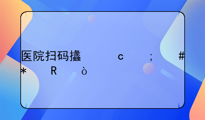 醫(yī)院掃碼支付怎么報(bào)銷(xiāo)？