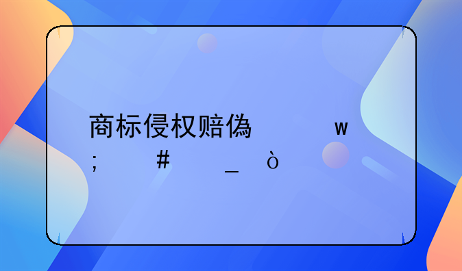 商標(biāo)侵權(quán)賠償額怎么算？