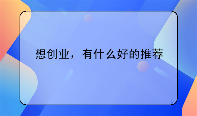 想創(chuàng)業(yè)，有什么好的推薦