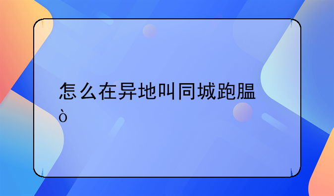 怎么在異地叫同城跑腿？