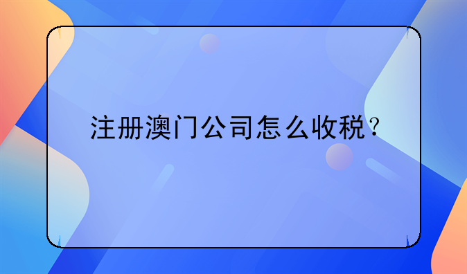 注冊澳門公司怎么收稅？