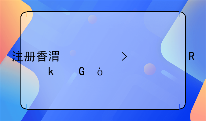 注冊香港公司費(fèi)用多少？