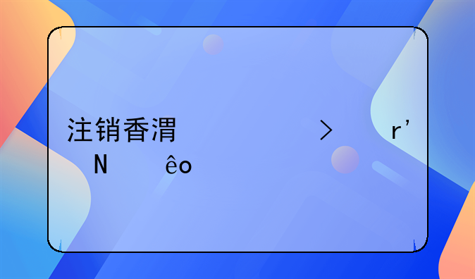 香港注銷公司的流程是什么？ 我注冊了一個香港公司，現(xiàn)在想要注銷，