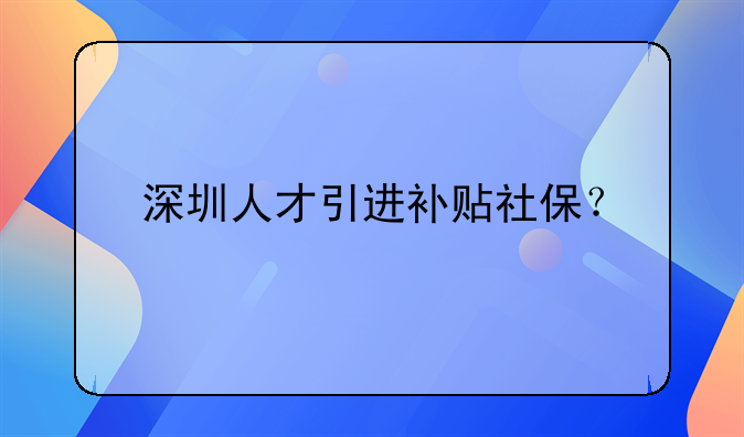 深圳人才引進(jìn)補(bǔ)貼社保？