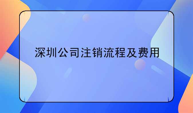 深圳公司注銷流程及費用