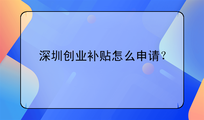 深圳創(chuàng)業(yè)補貼怎么申請？