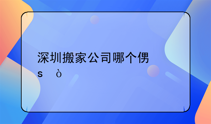 深圳搬家公司哪個(gè)便宜？