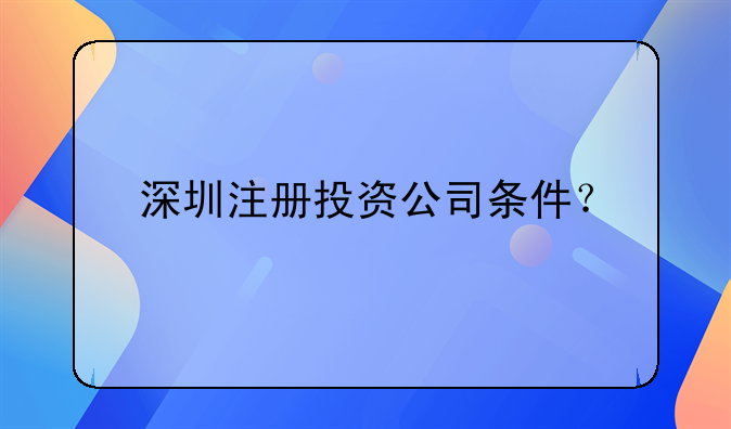 深圳注冊投資公司條件？