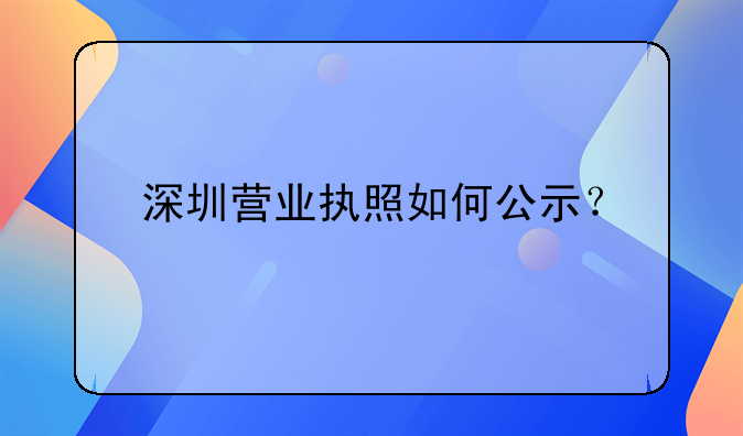 深圳營業(yè)執(zhí)照如何公示？