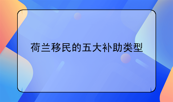 荷蘭移民的五大補助類型