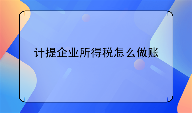 計提企業(yè)所得稅怎么做賬