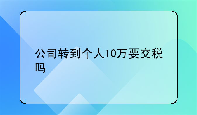 公司轉(zhuǎn)到個人10萬要交稅嗎
