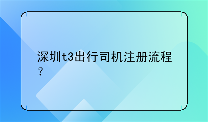 深圳t3出行司機注冊流程？
