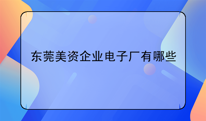 東莞美資企業(yè)電子廠有哪些