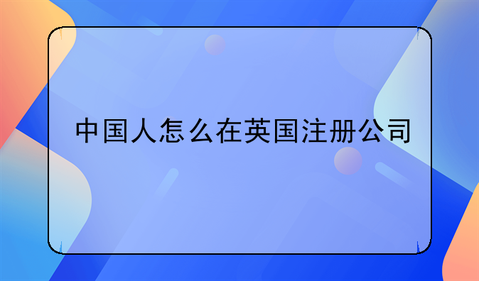 中國(guó)人怎么在英國(guó)注冊(cè)公司