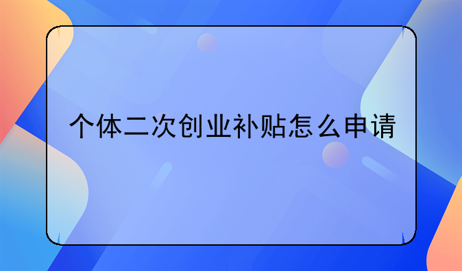 個(gè)體二次創(chuàng)業(yè)補(bǔ)貼怎么申請(qǐng)