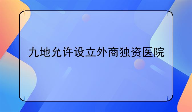 九地允許設(shè)立外商獨(dú)資醫(yī)院