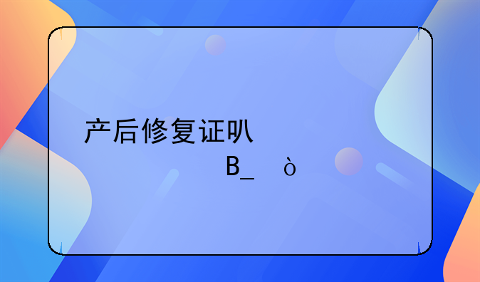 產(chǎn)后修復(fù)證可以領(lǐng)補(bǔ)貼嗎？