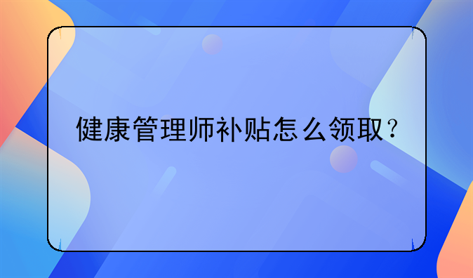 健康管理師補貼怎么領??？