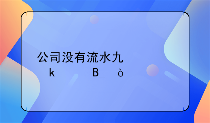 公司沒有流水也要做賬嗎？